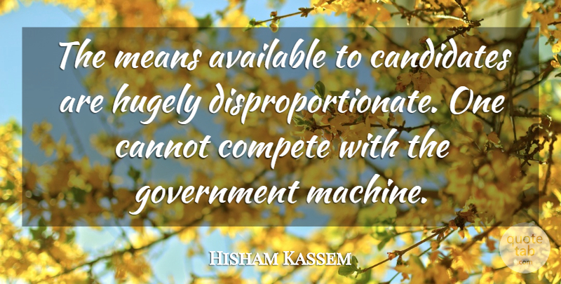 Hisham Kassem Quote About Available, Candidates, Cannot, Compete, Government: The Means Available To Candidates...