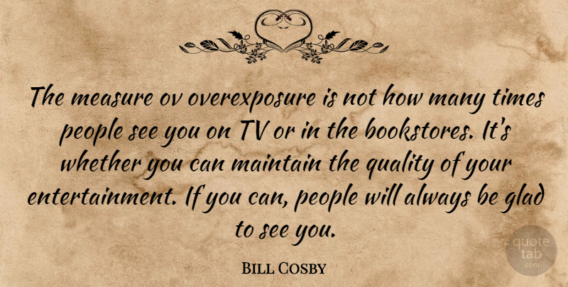 Bill Cosby Quote About People, Quality, Bookstores: The Measure Ov Overexposure Is...