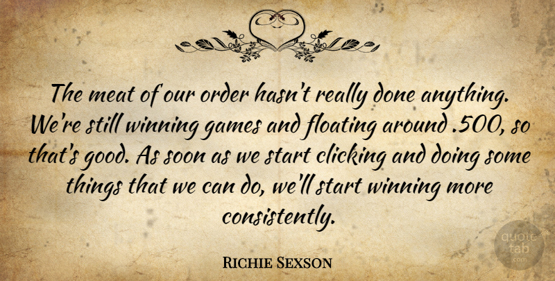 Richie Sexson Quote About Clicking, Floating, Games, Meat, Order: The Meat Of Our Order...
