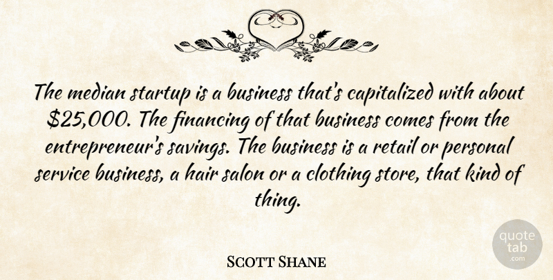 Scott Shane Quote About Business, Clothing, Financing, Personal, Retail: The Median Startup Is A...