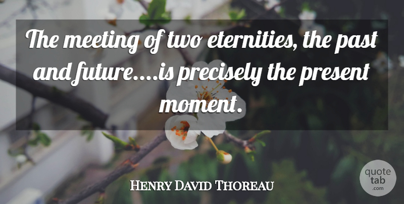 Henry David Thoreau Quote About Past, Two, Live In The Moment: The Meeting Of Two Eternities...