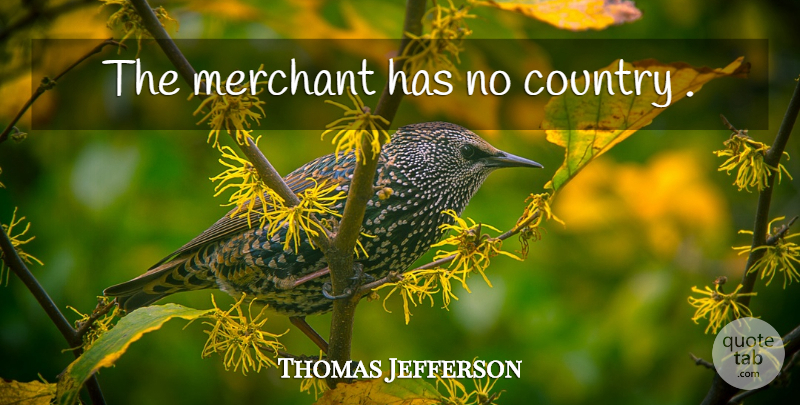 Thomas Jefferson Quote About Country, Southern, Merchants: The Merchant Has No Country...