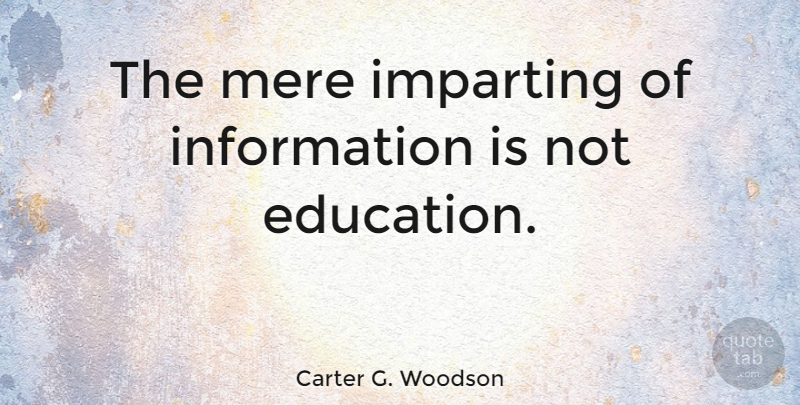 Carter G. Woodson Quote About Education, Information, Mere: The Mere Imparting Of Information...