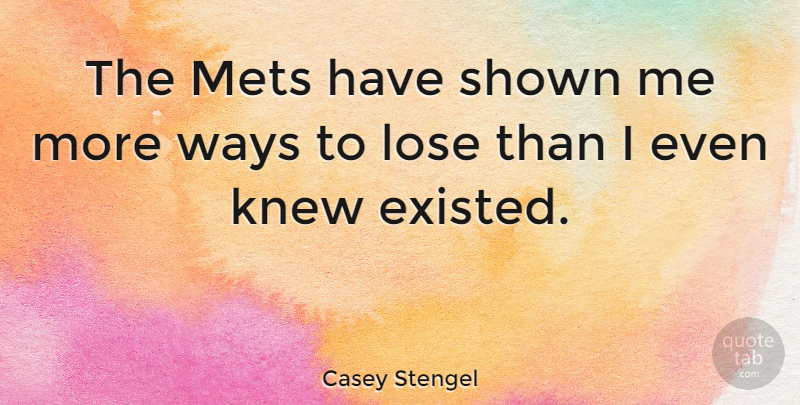 Casey Stengel Quote About Sports, Way, Mets: The Mets Have Shown Me...