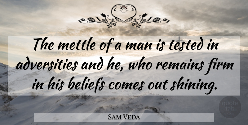 Sam Veda Quote About Beliefs, Firm, Man, Remains, Tested: The Mettle Of A Man...