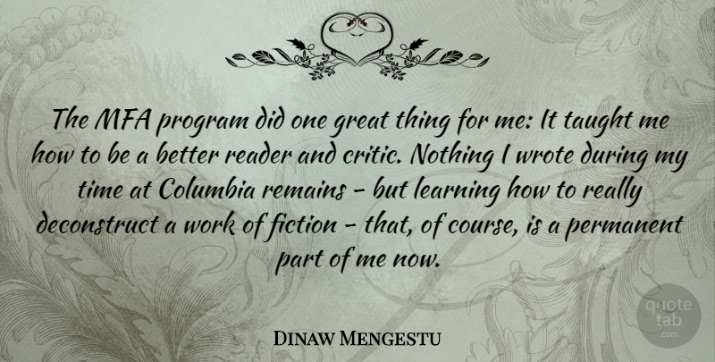 Dinaw Mengestu Quote About Columbia, Fiction, Great, Learning, Permanent: The Mfa Program Did One...