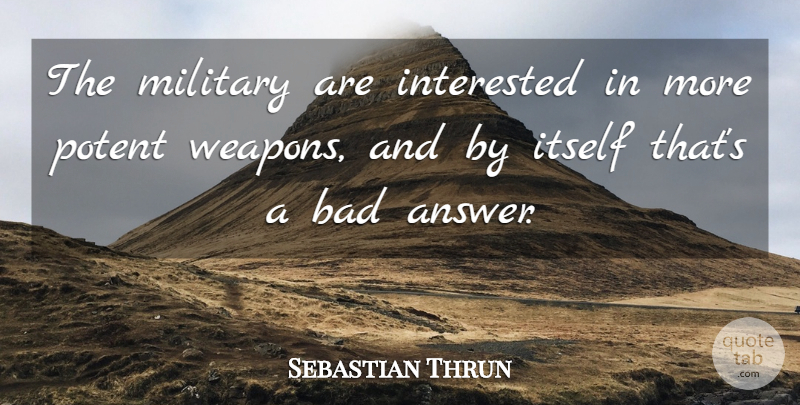 Sebastian Thrun Quote About Bad, Interested, Itself, Military, Potent: The Military Are Interested In...