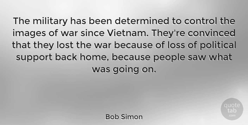 Bob Simon Quote About Control, Convinced, Determined, Home, Images: The Military Has Been Determined...