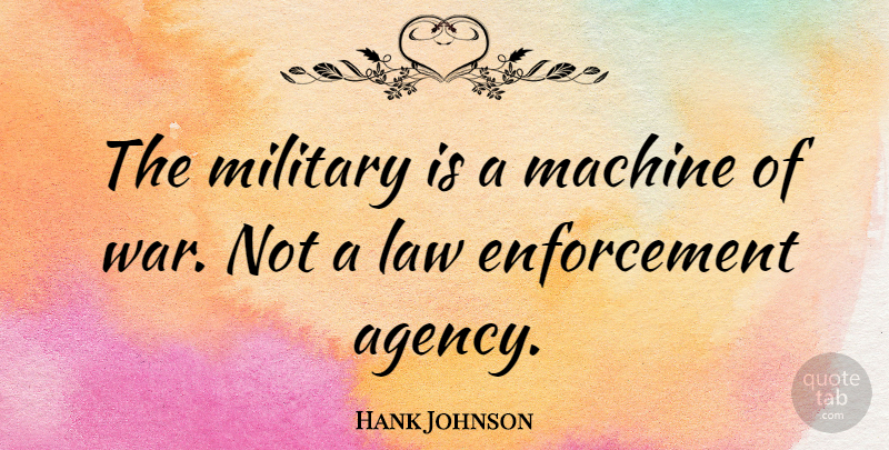 Hank Johnson Quote About War, Military, Law: The Military Is A Machine...