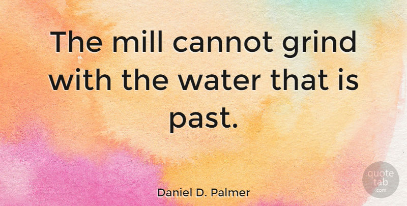 Daniel D. Palmer Quote About Past, Water, Grind: The Mill Cannot Grind With...