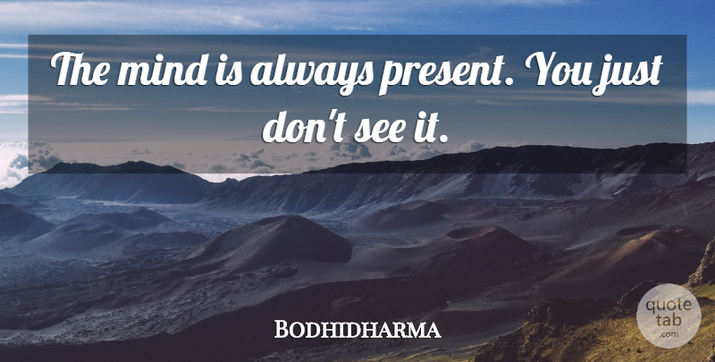 Bodhidharma Quote About Mind: The Mind Is Always Present...