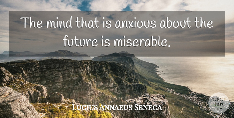 Lucius Annaeus Seneca Quote About Anxiety, Future, Mind: The Mind That Is Anxious...