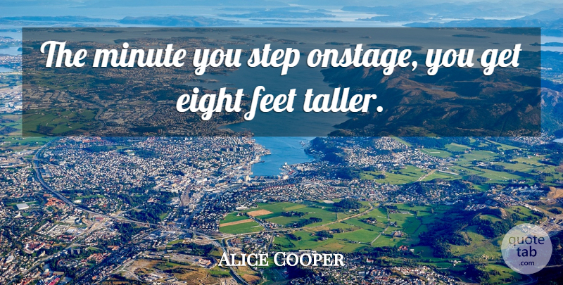Alice Cooper Quote About Feet, Eight, Steps: The Minute You Step Onstage...