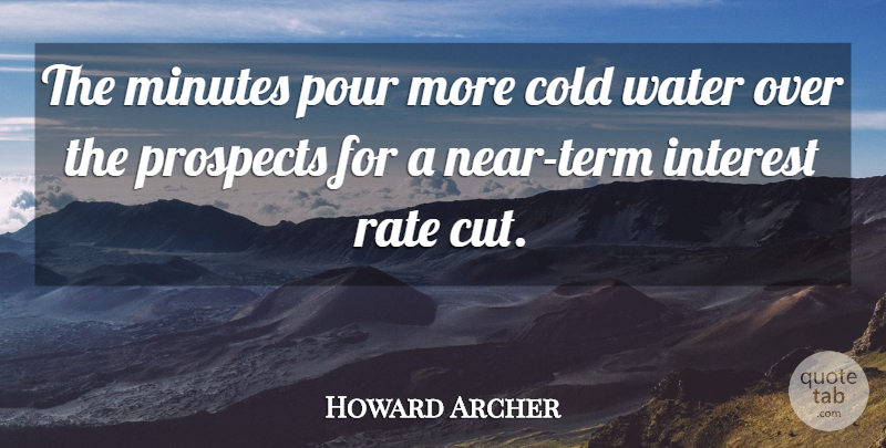 Howard Archer Quote About Cold, Interest, Minutes, Pour, Prospects: The Minutes Pour More Cold...