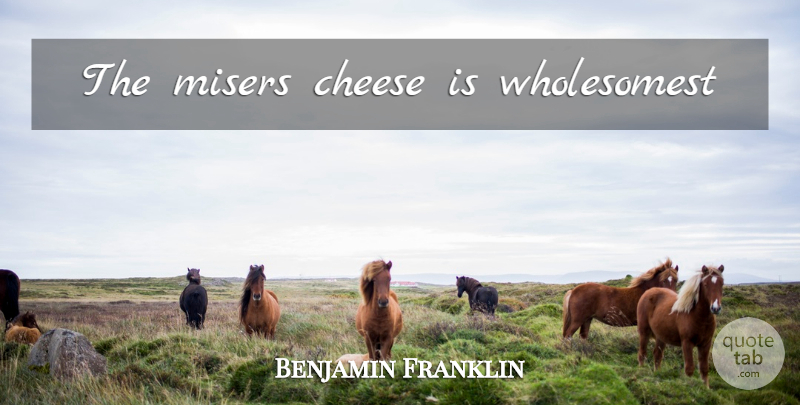 Benjamin Franklin Quote About Cheese, Misers: The Misers Cheese Is Wholesomest...