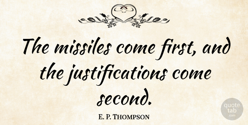 E. P. Thompson Quote About Firsts, Justification, Missiles: The Missiles Come First And...