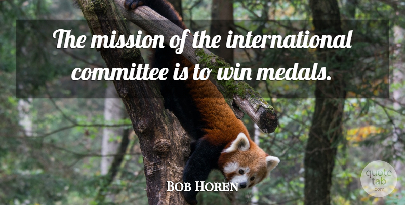 Bob Horen Quote About Committee, Mission, Win: The Mission Of The International...