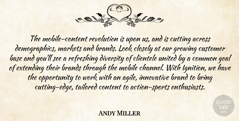 Andy Miller Quote About Across, Base, Brands, Bring, Closely: The Mobile Content Revolution Is...