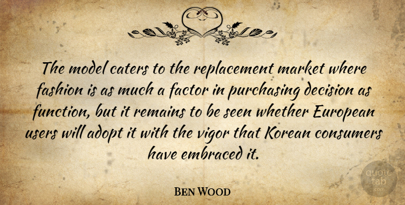 Ben Wood Quote About Adopt, Consumers, Decision, Embraced, European: The Model Caters To The...