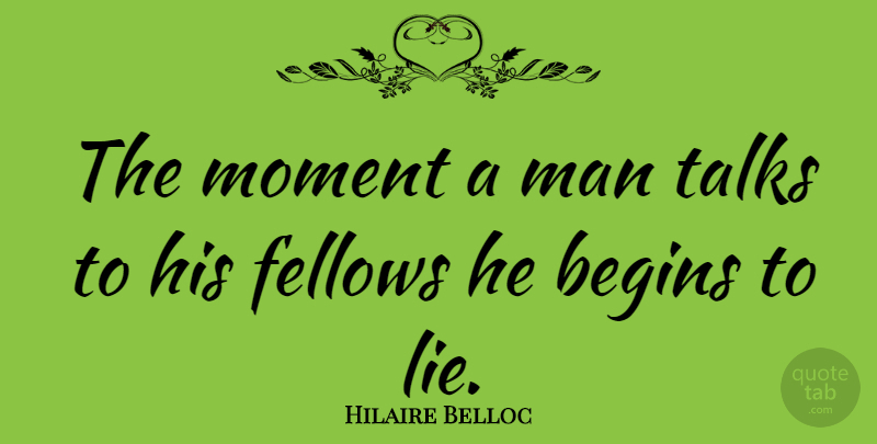 Hilaire Belloc Quote About Lying, Men, Moments: The Moment A Man Talks...