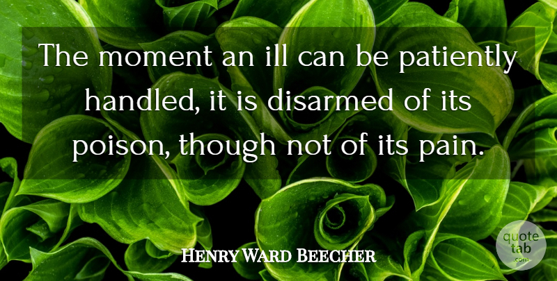 Henry Ward Beecher Quote About Pain, War, Poison: The Moment An Ill Can...