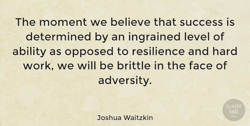 Joshua Waitzkin Quote About Believe, Adversity, Hard Work: The Moment We Believe That...
