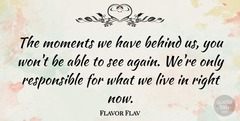 Flavor Flav Quote About Able, Moments, Responsible: The Moments We Have Behind...