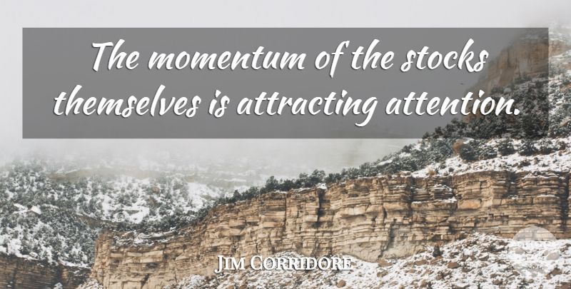 Jim Corridore Quote About Attracting, Momentum, Stocks, Themselves: The Momentum Of The Stocks...