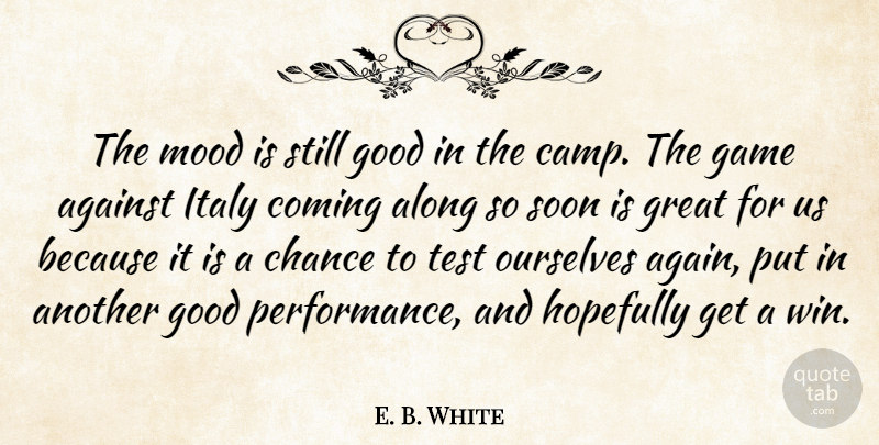E. B. White Quote About Against, Along, Chance, Coming, Game: The Mood Is Still Good...