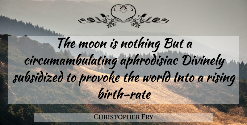 Christopher Fry Quote About Moon, Birth Rate, Aphrodisiac: The Moon Is Nothing But...