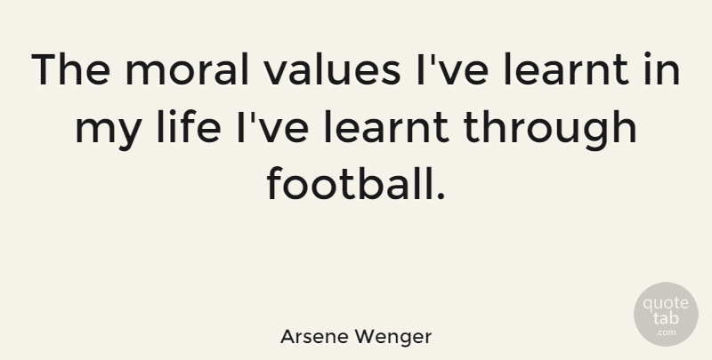 Arsene Wenger Quote About Football, Moral, Moral Values: The Moral Values Ive Learnt...