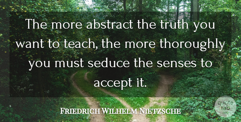 Friedrich Wilhelm Nietzsche Quote About Abstract, Accept, Seduce, Senses, Thoroughly: The More Abstract The Truth...