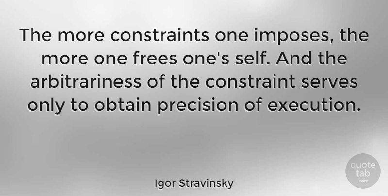 Igor Stravinsky Quote About Self, Execution, Precision: The More Constraints One Imposes...