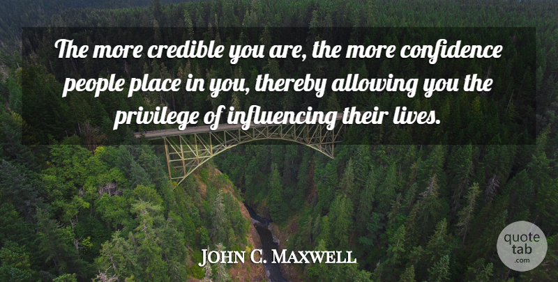 John C. Maxwell Quote About Leadership, People, Privilege: The More Credible You Are...