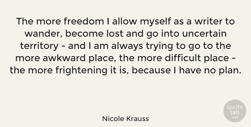 Nicole Krauss Quote About Always Trying, Awkward, Territory: The More Freedom I Allow...