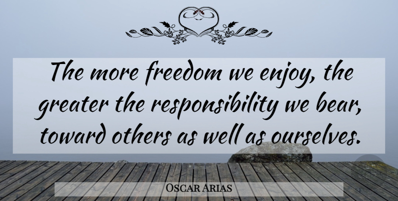 Oscar Arias Quote About Freedom, Responsibility, Bears: The More Freedom We Enjoy...