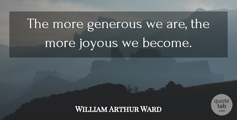 William Arthur Ward Quote About Generosity, Enthusiastic, Joyous: The More Generous We Are...