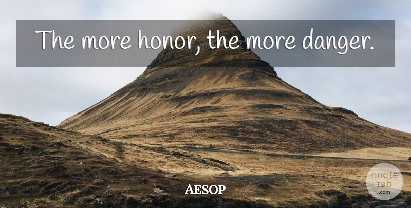 Aesop Quote About Honor, Danger: The More Honor The More...