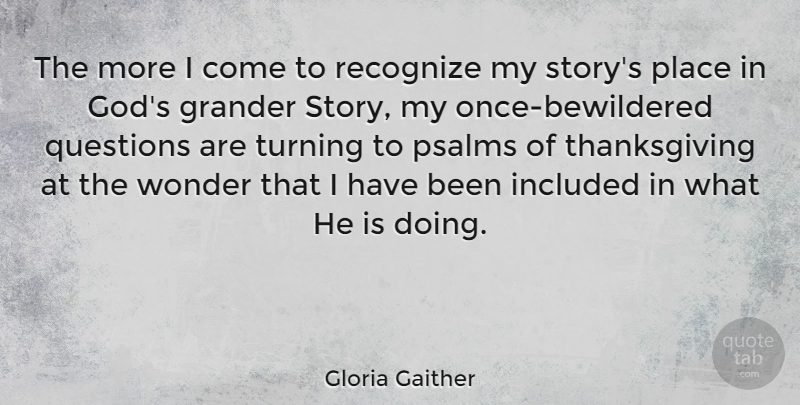 Gloria Gaither Quote About God, Included, Questions, Recognize, Thanksgiving: The More I Come To...