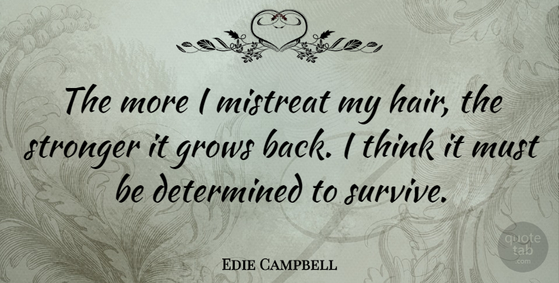 Edie Campbell Quote About Determined, Grows: The More I Mistreat My...