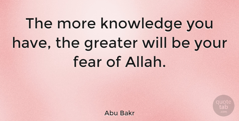 Abu Bakr Quote About Caliphs, Greater, More Knowledge: The More Knowledge You Have...