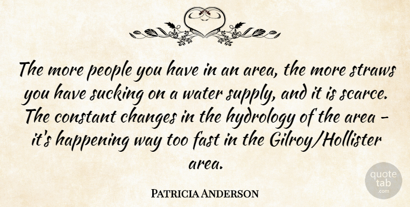 Patricia Anderson Quote About Area, Changes, Constant, Fast, Happening: The More People You Have...