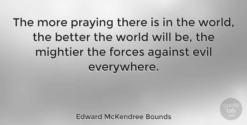 Edward McKendree Bounds Quote About Forces, Mightier: The More Praying There Is...