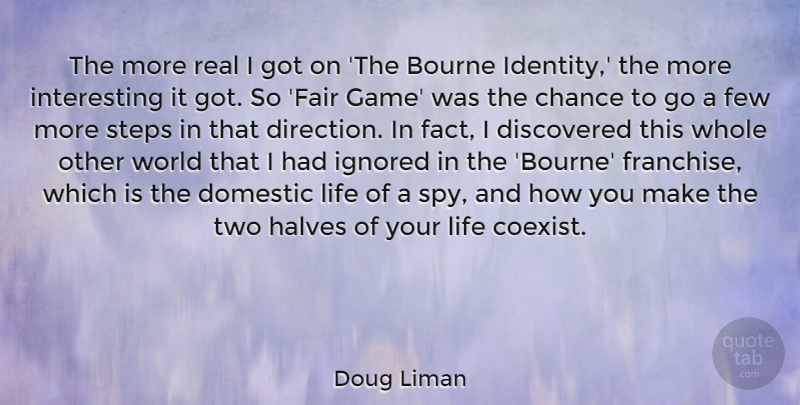Doug Liman Quote About Bourne, Chance, Discovered, Domestic, Few: The More Real I Got...