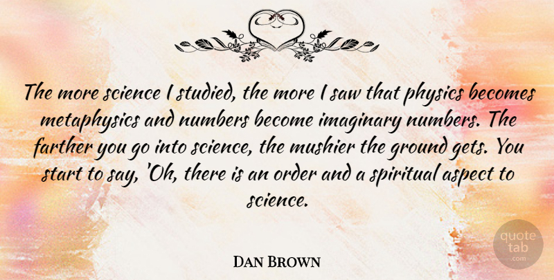 Dan Brown Quote About Spiritual, Numbers, Order: The More Science I Studied...
