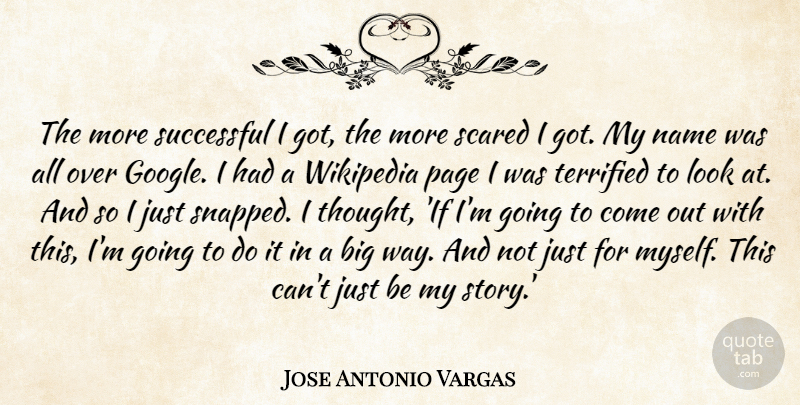 Jose Antonio Vargas Quote About Name, Scared, Terrified, Wikipedia: The More Successful I Got...
