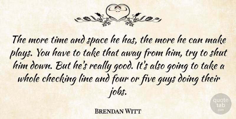 Brendan Witt Quote About Checking, Five, Four, Guys, Jobs: The More Time And Space...