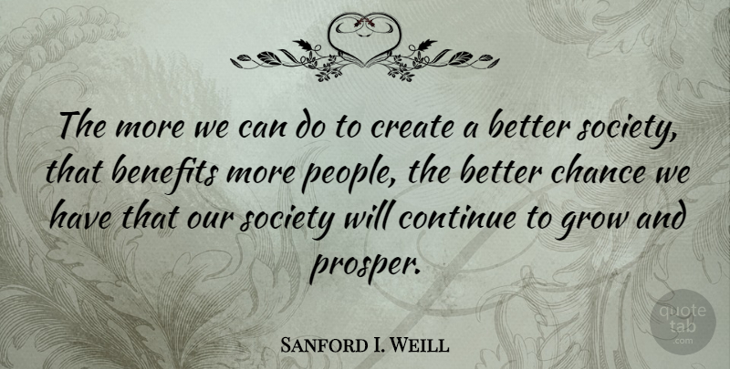 Sanford I. Weill Quote About People, Benefits, Our Society: The More We Can Do...