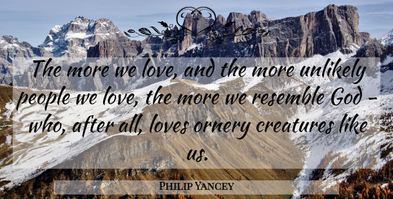 Philip Yancey Quote About People, Ornery, Unlikely: The More We Love And...