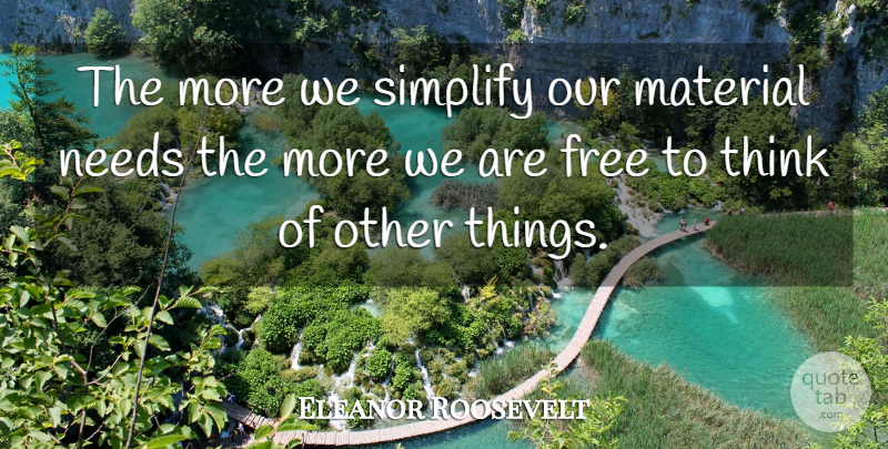 Eleanor Roosevelt Quote About Thinking, Needs, Simplify: The More We Simplify Our...